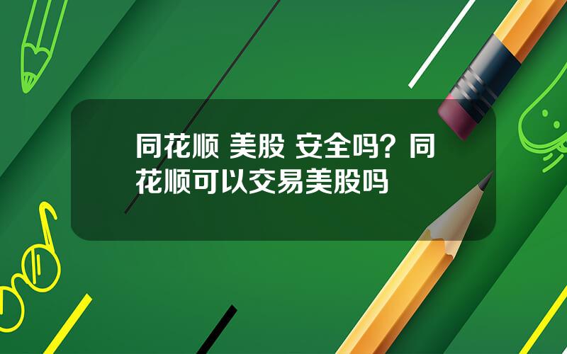 同花顺 美股 安全吗？同花顺可以交易美股吗